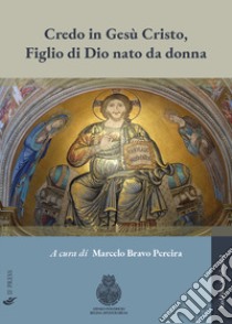 Credo in Gesù Cristo, figlio di Dio nato da donna. Significato, valore e sfide della distinzione cristologica, tra mistero divino e contingenza storica libro di Bravo Pereira M. (cur.)