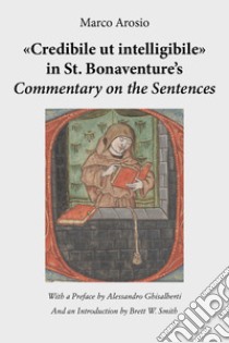 «Credibile ut intelligibile» in St. Bonaventure's Commentary on the Sentences libro di Arosio Marco