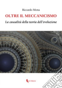 Oltre il meccanicismo. La causalità della teoria dell'evoluzione libro di Mona Riccardo