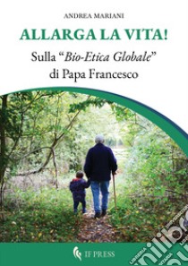 Allarga la vita! Sulla «bio-etica globale» di papa Francesco libro di Mariani Andrea