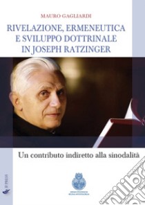 Rivelazione, ermeneutica e sviluppo dottrinale in Joseph Ratzinger. Un contributo indiretto alla sinodalità libro di Gagliardi Mauro