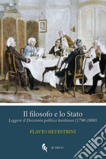 Il filosofo e lo Stato. Leggere il Decennio politico kantiano (1790-1800) libro di Silvestrini Flavio