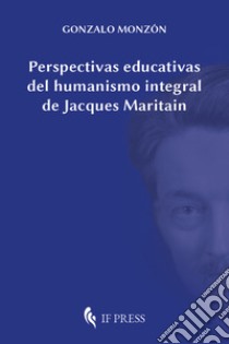 Perspectivas educativas del humanismo integral de Jacques Maritain libro di Monzón Gonzalo