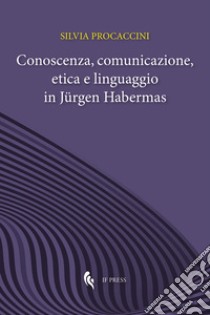 Conoscenza, comunicazione, etica e linguaggio in Jürgen Habermas libro di Procaccini Silvia