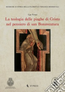 La teologia delle piaghe di Cristo nel pensiero di san Bonaventura libro di Feraci Ugo