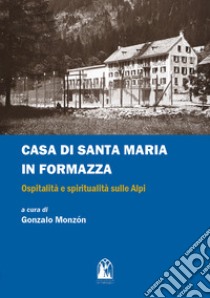 Casa di Santa Maria in Formazza. Ospitalità e spiritualità sulle Alpi libro di Monzón G. (cur.)