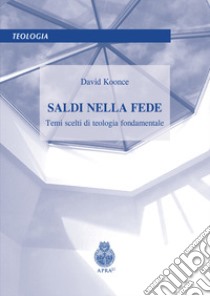 Saldi nella fede. Temi scelti di teologia fondamentale libro di Koonce David