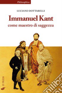 Immanuel Kant come maestro di saggezza libro di Dottarelli Luciano