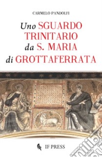 Uno sguardo trinitario da S. Maria di Grottaferrata libro di Pandolfi Carmelo