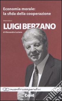 Economia morale. La sfida della cooperazione. Intervista a Luigi Berzano di Alessandra Luciano libro di Berzano Luigi; Luciano Alessandra