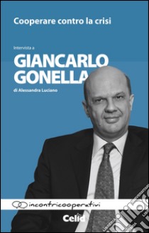 Cooperare contro la crisi. Intervista a Giancarlo Gonella di Alessandra Luciano libro di Gonella Giancarlo; Luciano Alessandra