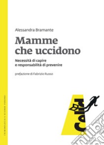 Mamme che uccidono. Necessità di capire e responsabilità di prevenire libro di Bramante Alessandra