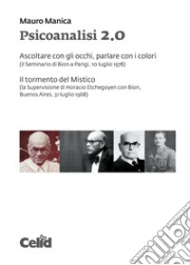 Psicoanalisi 2.0 Ascoltare con gli occhi, parlare con i colori (il Seminario di Bion a Parigi, 10 luglio 1978)- Il tormento del Mistico (la Supervisione di Horacio Etchegoyen con Bion, Buenos Aires, 31 luglio 1968) libro di Manica Mauro