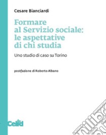 Formare al servizio sociale: le aspettative di chi studia. Uno studio di caso su Torino libro di Bianciardi Cesare