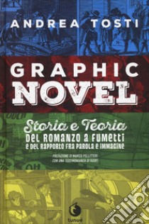 Graphic novel. Storia e teoria del romanzo a fumetti e del rapporto fra parola e immagine libro di Tosti Andrea