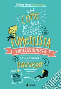 Come far finta di essere un fumettista professionista e diventarlo davvero. Guida pratica al mondo editoriale libro di Rocchi Caterina aka Pane e manga