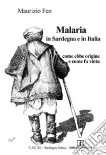 Malaria in Sardegna e in Italia. Come ebbe origine e come fu vinta libro di Feo Maurizio