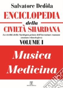 Enciclopedia della civiltà shardana. La civiltà della Sardegna prima dell'invasione romana (trattato etimologico). Ediz. italiana e sarda. Vol. 1: Musica-medicina libro di Dedòla Salvatore