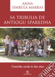 Sa tribulia de Antiogu Sparedha. Cumèdia sarda in dus atus. Testo sardo libro di Simbula Marras Anna