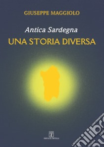 Antica Sardegna. Una storia diversa libro di Maggiolo Giuseppe