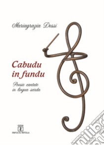 Cabudu in fundu. Poesie cantate in lingua sarda. Testo italiano e sardo libro di Dessi Mariagrazia