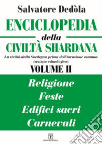 Enciclopedia della civiltà shardana. La civiltà della Sardegna prima dell'invasione romana (trattato etimologico). Ediz. italiana e sarda. Vol. 2: Religioni, feste, edifici sacri, carnevali libro di Dedòla Salvatore