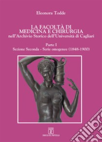 La facoltà di Medicina e Chirurgia nell'Archivio Storico dell'Università di Cagliari. Vol. 1: Serie omogenee (1848-1900) libro di Todde Eleonora