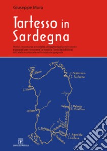 Tartesso in Sardegna. Motivi, circostanze e modalità utilizzate dagli antichi storici e geografi per rimuovere Tartesso (la Tarsis della Bibbia) da Caralis e collocarla nell'Andalusia spagnola libro di Mura Giuseppe