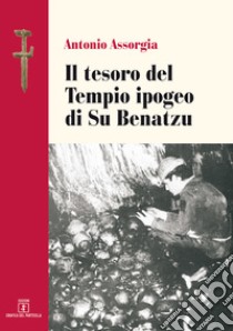 Il tesoro del Tempio ipogeo di Su Benatzu libro di Assorgia Antonio