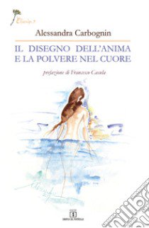 Il disegno dell'anima e la polvere nel cuore libro di Carbognin Alessandra