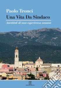 Una vita da sindaco. Aneddoti di una esperienza umana libro di Tronci Paolo