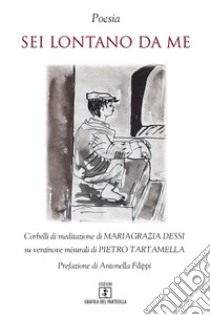 Sei lontano da me. Corbelli di meditazione di Mariagrazia Dessi su ventinove misurali di Pietro Tartamella libro di Dessi Mariagrazia; Tartamella Pietro