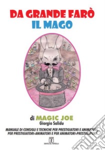 Da grande farò il mago. Manuale di consigli e tecniche per prestigiatori e animatori, per prestigiatori-animatori e per animatori-prestigiatori libro di Magic Joe