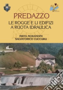 Predazzo. Le rogge e li edifizi a ruota idraulica libro di Morandini Mirta; Cuccuru Salvatorico