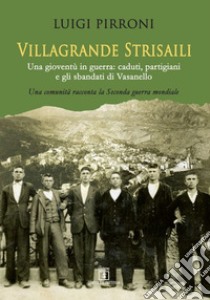 Villagrande Strisaili. Una gioventù in guerra: caduti, partigiani e gli sbandati di Vasanello. Una comunità racconta la Seconda guerra mondiale libro di Pirroni Luigi