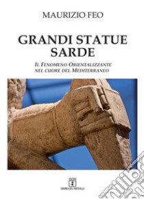 Grandi statue sarde. Il fenomeno orientalizzante nel cuore del Mediterraneo libro di Feo Maurizio