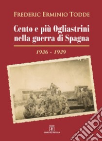 Cento e più Ogliastrini nella guerra di Spagna (1936-1939) libro di Todde Frederic Erminio