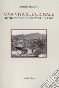 Una vita sul crinale. Storia di Tonino Spazzoli, un eroe libro di Previato Massimo