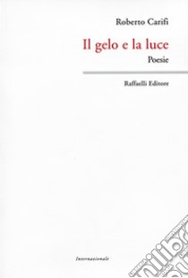 Il gelo e la luce libro di Carifi Roberto; Raffaelli W. (cur.)