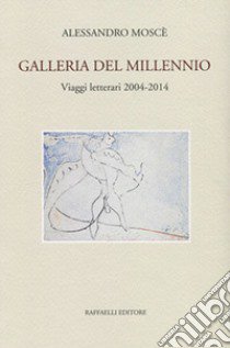 Galleria del millennio. Viaggi letterari 2004-2014 libro di Moscè Alessandro