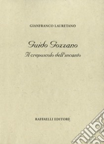 Guido Gozzano. Il crepuscolo dell'incanto libro di Lauretano Gianfranco