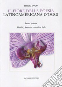 Il fiore della poesia latinoamericana d'oggi. Testo spagnolo a fronte. Ediz. bilingue. Vol. 1: Messico, America centrale e isole libro