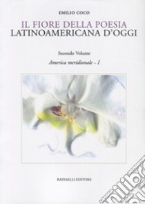 Il fiore della poesia latinoamericana d'oggi. Testo spagnolo a fronte. Vol. 2/1: America meridionale libro