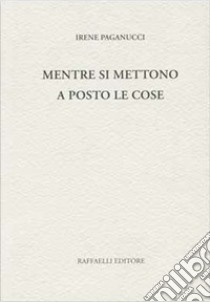 Mentre si mettono a posto le cose libro di Paganucci Irene