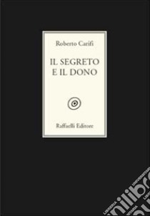 Il segreto e il dono libro di Carifi Roberto; Raffaelli W. (cur.)