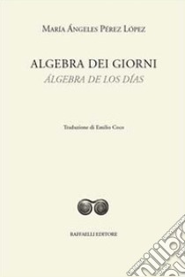 Algebra dei giorni-Álgebra de los días. Ediz. bilingue libro di Pérez López María Ángeles