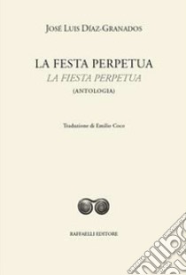 La festa perpetua-La fiesta perpetua. Ediz. bilingue libro di Díaz-Granados José Luis; Díaz Granados F. (cur.)