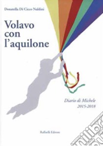 Volavo con l'aquilone. Diario di Michele 2015-2018 libro di Di Cicco Naldini Donatella