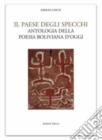 Il paese degli specchi. Antologia della poesia boliviana d'oggi. Testo spagnolo a fronte. Ediz. bilingue libro di Coco E. (cur.)