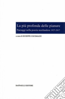 La più profonda delle pianure. Paesaggi nella poesia neerlandese 1927-2017. Ediz. italiana e olandese libro di Cocomazzi G. (cur.)